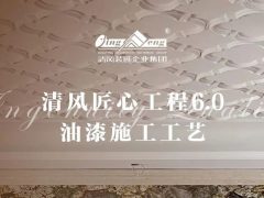 清风匠心工程6.0 | ⑤油漆施工工艺