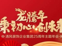 龙腾年·秉初心·创未来|清风装饰25周年主题年会圆满成功！