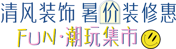 清风装饰·暑“价”装修惠 - FUN·潮玩集市，周末尽情嗨！